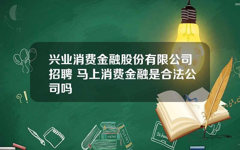 兴业消费金融股份有限公司招聘 马上消费金融是合法公司吗